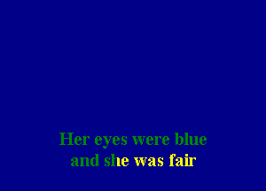 Her eyes were blue
and she was fair