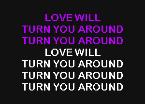 LOVEWILL
TURN YOU AROUND
TURN YOU AROUND
TURN YOU AROUND