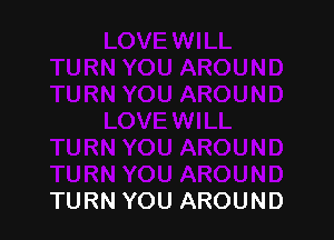 TURN YOU AROUND