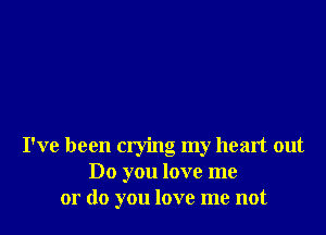 I've been crying my heart out
Do you love me
or (10 you love me not