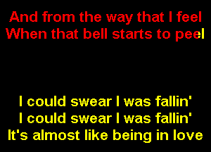 And from the way that I feel
When that bell starts to peel

I could swear I was fallin'
I could swear I was fallin'
It's almost like being in love