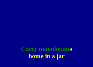 Carry moonbeams
home in a jar