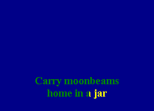 Carry moonbeams
home in a jar