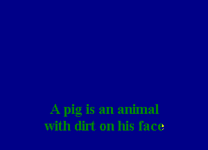 A pig is an animal
with dirt on his face