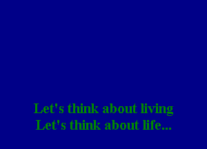 Let's think about living
Let's think about life...