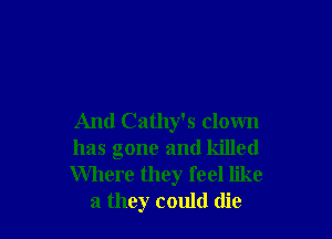 And Cathy's clown

has gone and killed

Where they feel like
a they could die