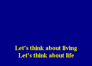 Let's think about living
Let's think about life