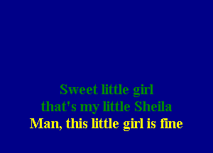 Sweet little girl
that's my little Sheila
Man, this little girl is fine