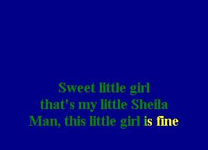 Sweet little girl
that's my little Sheila
Man, this little girl is fine