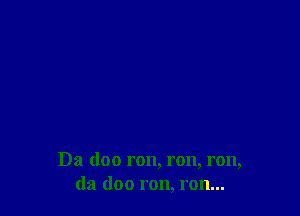 Da doo ron, ron, ron,
da doo ron, ron...