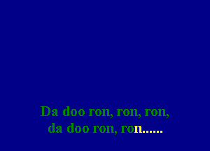 Da doo ron, ron, ron,
(la (loo ron, ron. .....