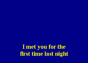 I met you for the
I'lrst time last night