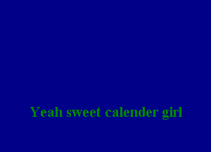 Yeah sweet calender girl