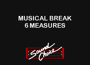 MUSICAL BREAK
6 MEASURES
