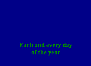 Each and every day
of the year
