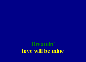 Dreamin'
love will be mine