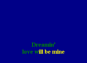 Dreamin'
love will be mine