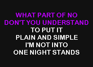 TO PUT IT

PLAIN AND SIMPLE
I'M NOT INTO
ONE NIGHT STANDS