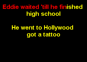 Eddie waited 'till he finished
high school

He went to Hollywood

got a tattoo