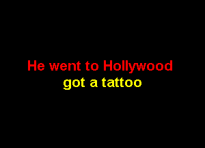 He went to Hollywood

got a tattoo