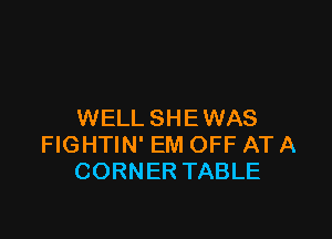 WELL SHE WAS

FIGHTIN' EM OFF AT A
CORNER TABLE