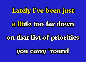 Lately I've been just
a little too far down
on that list of priorities

you carry 'round