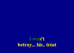 I won't
betray... his.. tmst