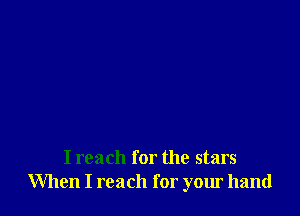 I reach for the stars
When I reach for your hand