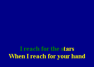 I reach for the stars
When I reach for your hand