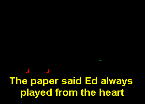 J .l

The paper said Ed always
played from the heart