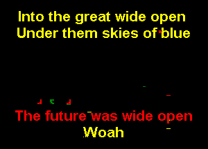 Into the great wide open
Under them skies of'blue

J C J
The future'was wide open
Woah '