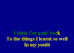 I think I'm goin' back
To the things I learnt so well
In my youth