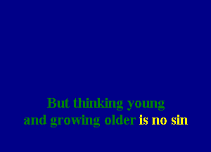 But thinking young
and growing older is no sin