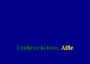 I believe in love, Alfie