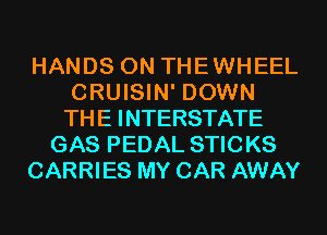 HANDS ON THEWHEEL
CRUISIN' DOWN
THE INTERSTATE

GAS PEDAL STICKS

CARRIES MY CAR AWAY