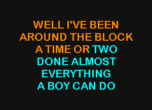 WELL I'VE BEEN
AROUNDTHEBLOCK
AWMEORFNO
DONEALMOST
EVERYTHING

A BOY CAN DO I