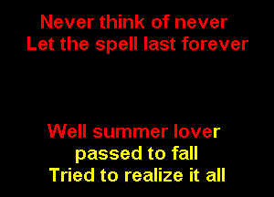 Never think of never
Let the spell last forever

Well summer lover
passed to fall
Tried to realize it all