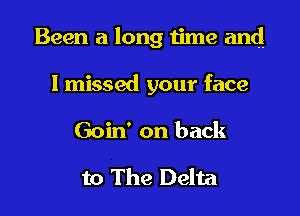 Been a long time and.

lmissed your face

Goin' on back
to The Delta