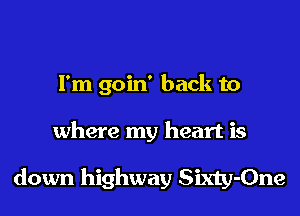 I'm goin' back to
where my heart is

down highway Sixty-One