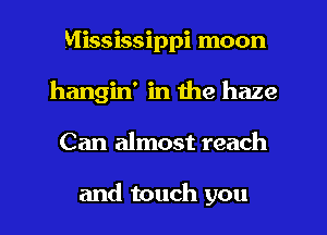 Mississippi moon
hangin' in the haze
Can almost reach

and touch you