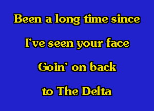 Been a long time since

I've seen your face

Goin' on back

to The Delta