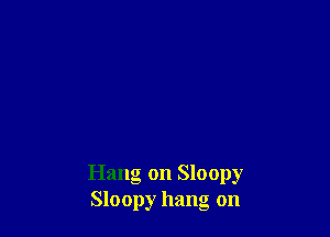 Hang on Sloopy
Sloopy hang on