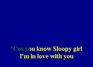 'Cos you know Sloopy girl
I'm in love with you