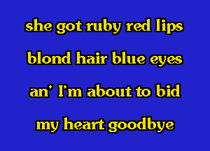 she got ruby red lips
blond hair blue eyes
an' I'm about to bid

my heart goodbye