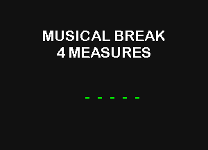 MUSICAL BREAK
4 MEASURES