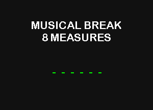 MUSICAL BREAK
8 MEASURES