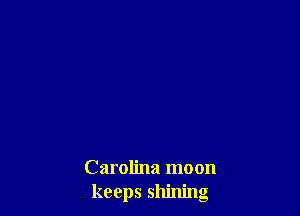 Carolina moon
keeps shining