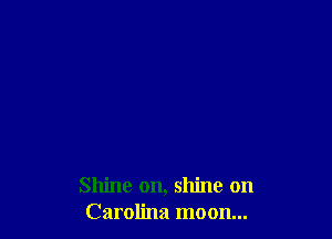 Shine on, shine on
Carolina moon...
