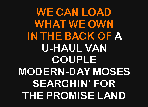 WE CAN LOAD
WHATWE OWN
IN THE BACK OF A
U-HAUL VAN
COUPLE

MODERN-DAY MOSES

SEARCHIN' FOR
THE PROMISE LAND