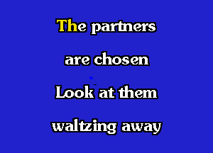 The partners

are chosen

Look at them

waltzing away